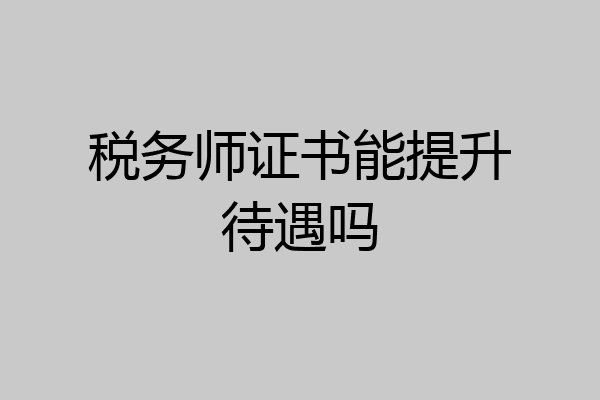 税务师证书能提升待遇吗