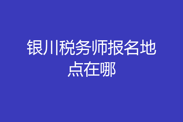 银川税务师报名地点在哪