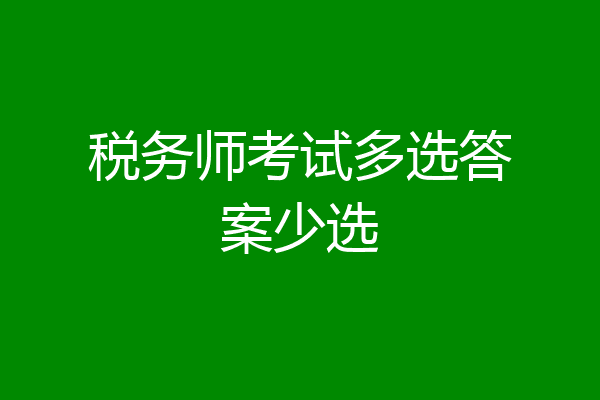 税务师考试多选答案少选