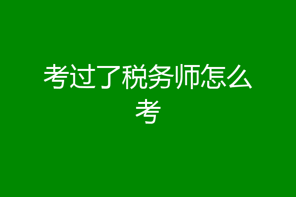 考过了税务师怎么考