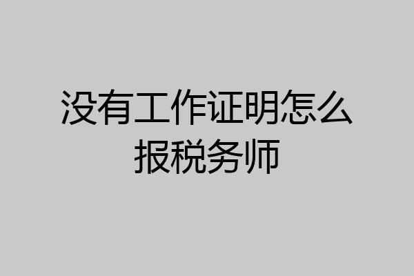没有工作证明怎么报税务师