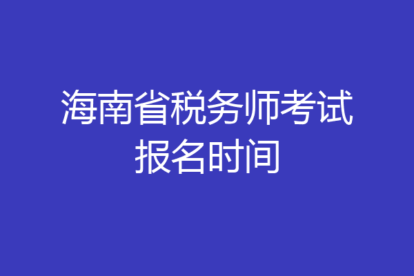 海南省税务师考试报名时间