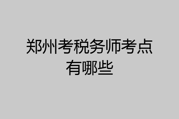 郑州考税务师考点有哪些