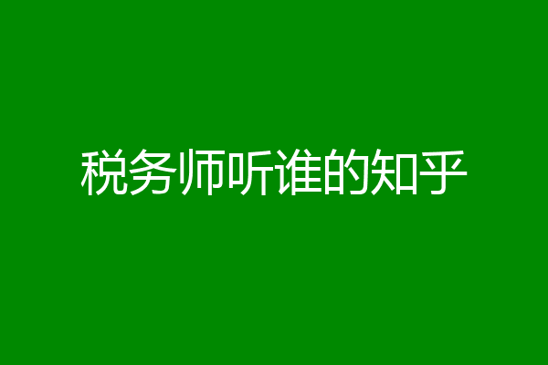 税务师听谁的知乎