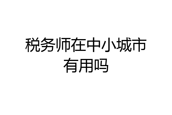 税务师在中小城市有用吗