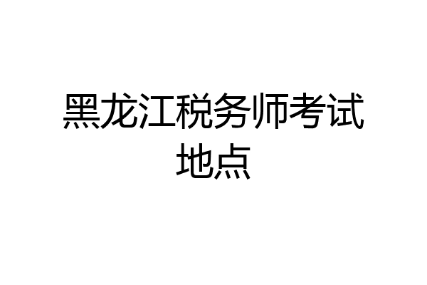 黑龙江税务师考试地点