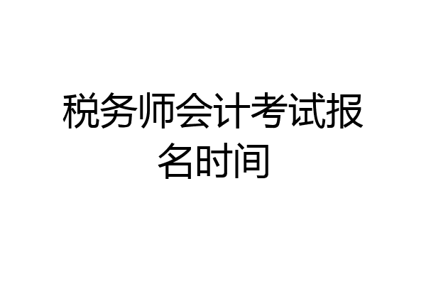 税务师会计考试报名时间
