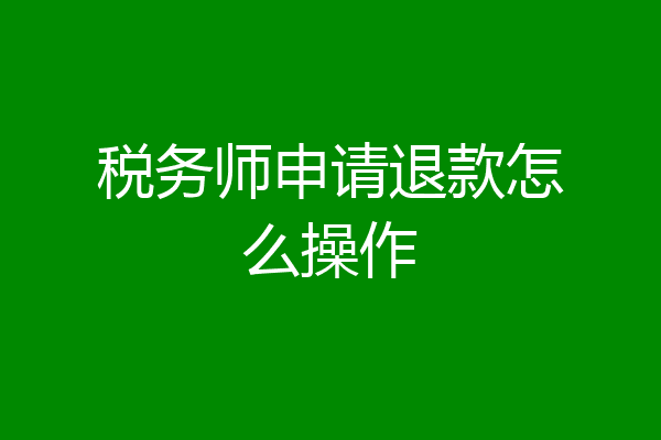税务师申请退款怎么操作