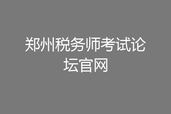 郑州税务师考试论坛官网