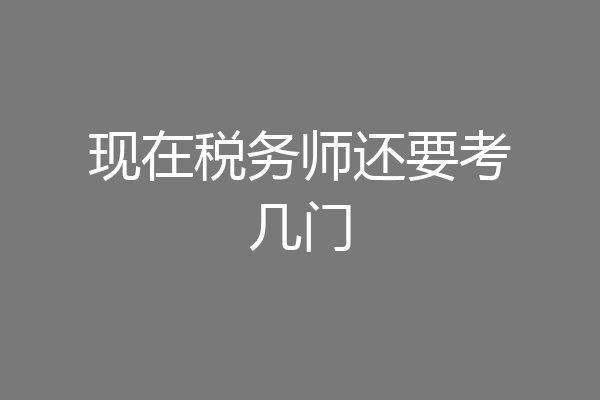 现在税务师还要考几门