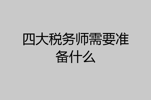 四大税务师需要准备什么
