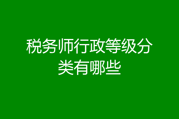 税务师行政等级分类有哪些