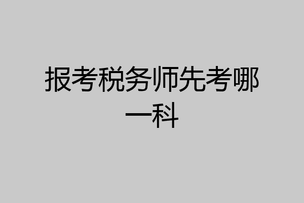 报考税务师先考哪一科