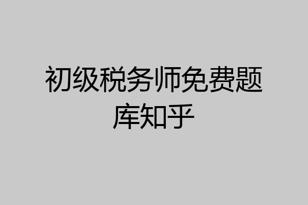 初级税务师免费题库知乎