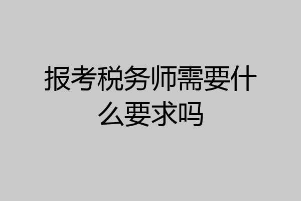 报考税务师需要什么要求吗