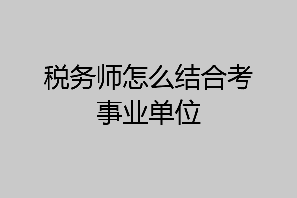 税务师怎么结合考事业单位