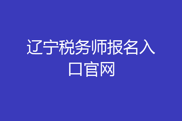 辽宁税务师报名入口官网
