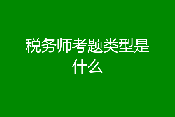 税务师考题类型是什么
