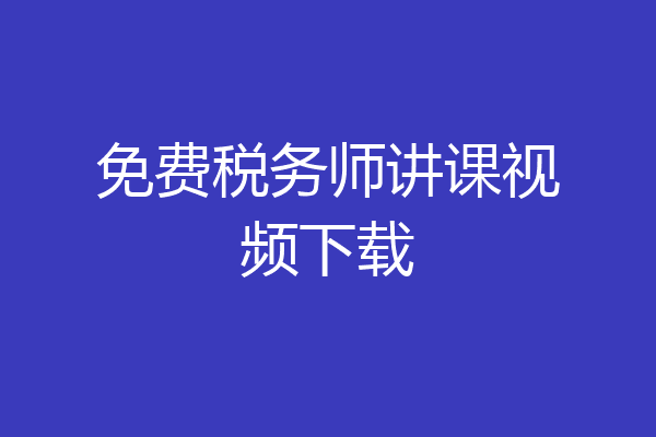 免费税务师讲课视频下载