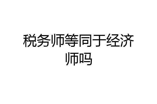 税务师等同于经济师吗
