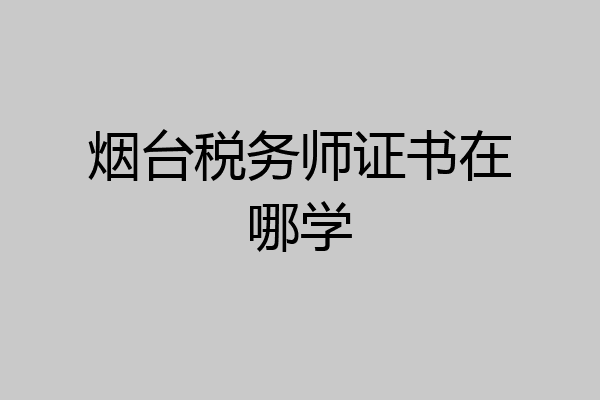 烟台税务师证书在哪学