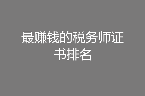 最赚钱的税务师证书排名
