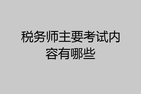 税务师主要考试内容有哪些