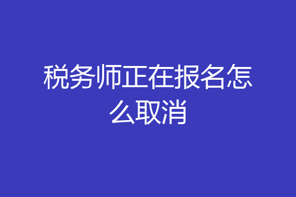 税务师正在报名怎么取消