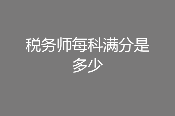 税务师每科满分是多少
