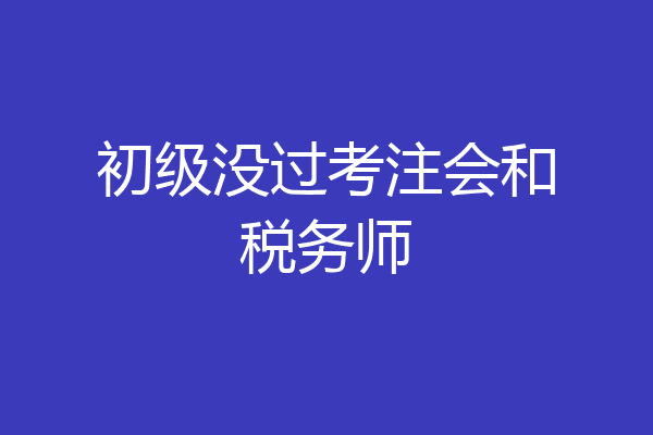 初级没过考注会和税务师