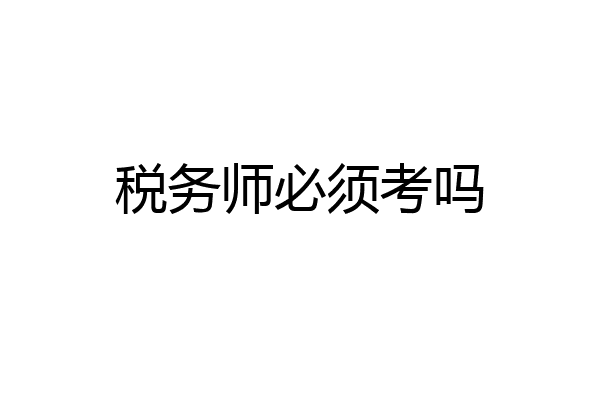 税务师必须考吗