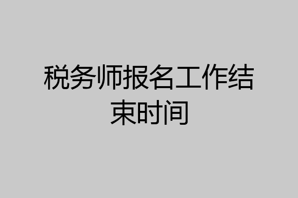 税务师报名工作结束时间