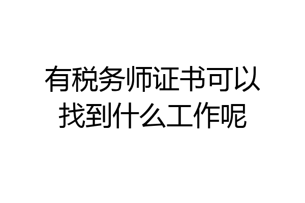 有税务师证书可以找到什么工作呢