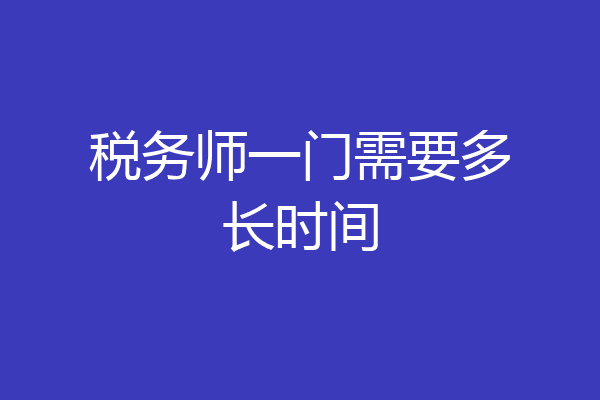 税务师一门需要多长时间