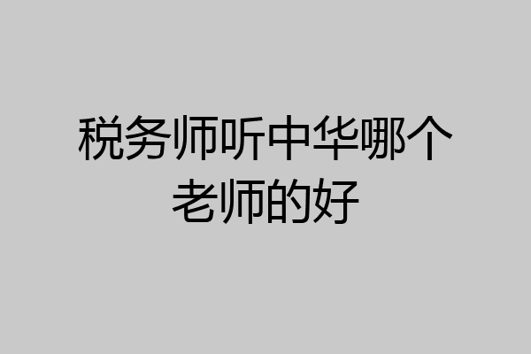 税务师听中华哪个老师的好