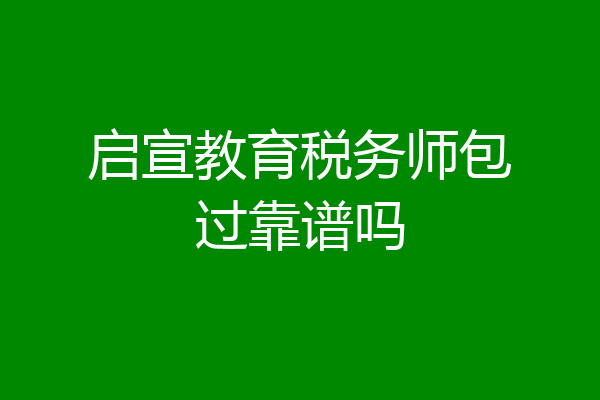 启宣教育税务师包过靠谱吗