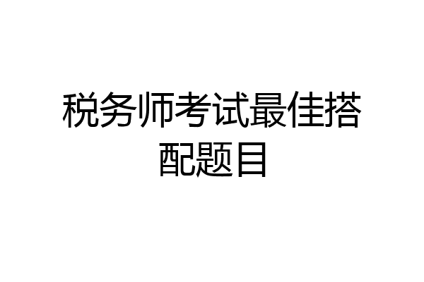 税务师考试最佳搭配题目