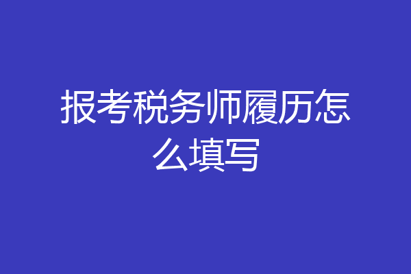 报考税务师履历怎么填写