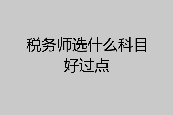 税务师选什么科目好过点