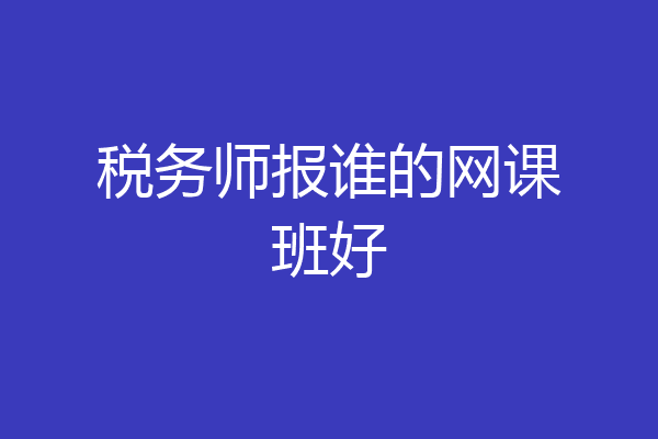税务师报谁的网课班好