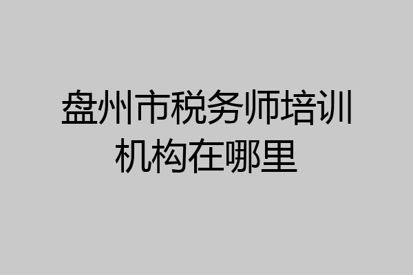 盘州市税务师培训机构在哪里