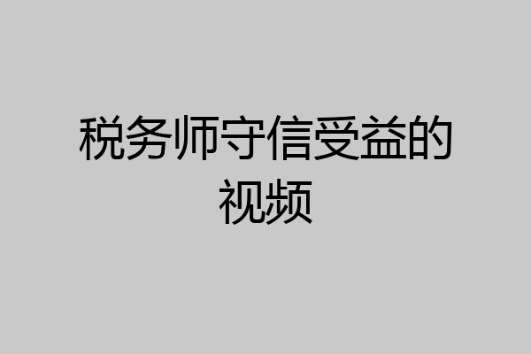 税务师守信受益的视频