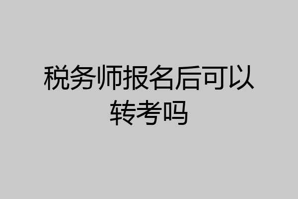 税务师报名后可以转考吗