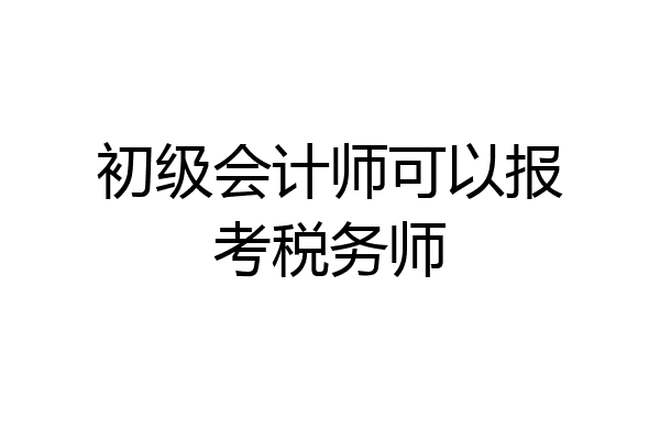 初级会计师可以报考税务师