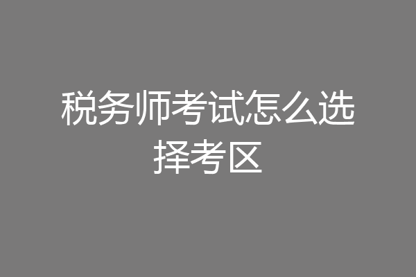 税务师考试怎么选择考区