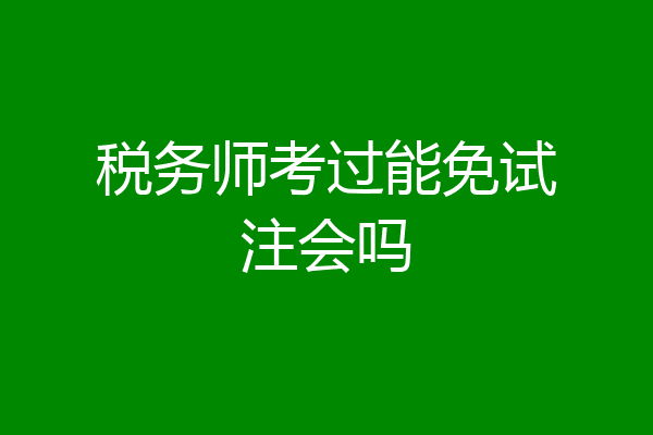 税务师考过能免试注会吗