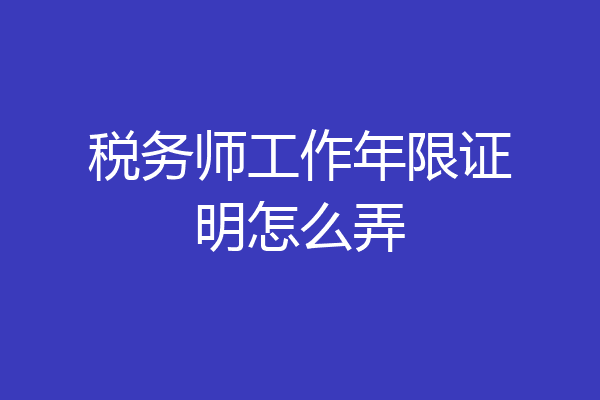 税务师工作年限证明怎么弄