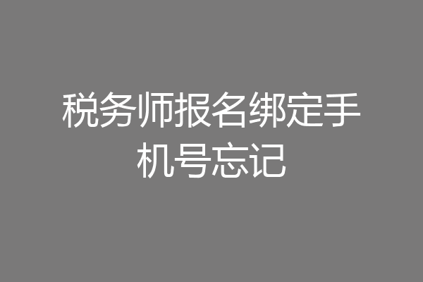 税务师报名绑定手机号忘记