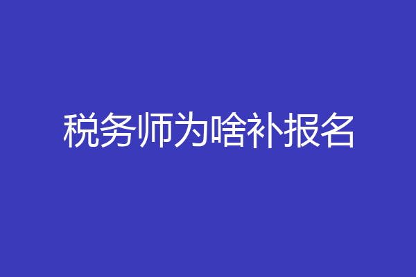 税务师为啥补报名