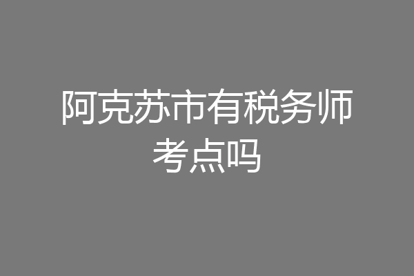 阿克苏市有税务师考点吗